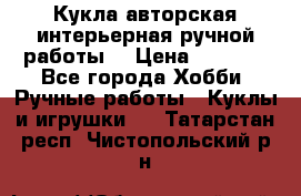 Кукла авторская интерьерная ручной работы. › Цена ­ 2 500 - Все города Хобби. Ручные работы » Куклы и игрушки   . Татарстан респ.,Чистопольский р-н